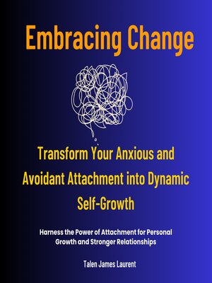 cover image of Embracing Change -Transform Your Anxious and Avoidant Attachment into Dynamic Self-Growth